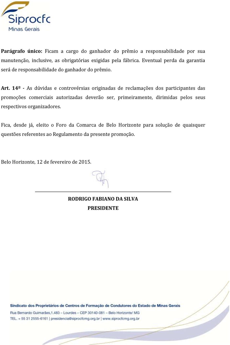 14º - As dúvidas e controvérsias originadas de reclamações dos participantes das promoções comerciais autorizadas deverão ser, primeiramente, dirimidas pelos