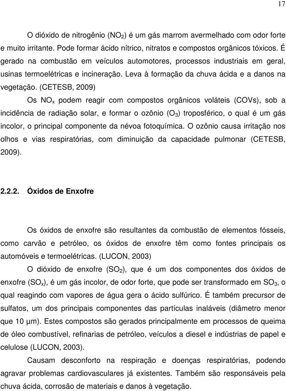 (CETESB, 009) Os NO x podem reagir com compostos orgânicos voláteis (COVs), sob a incidência de radiação solar, e formar o ozônio (O 3 ) troposférico, o qual é um gás incolor, o principal componente