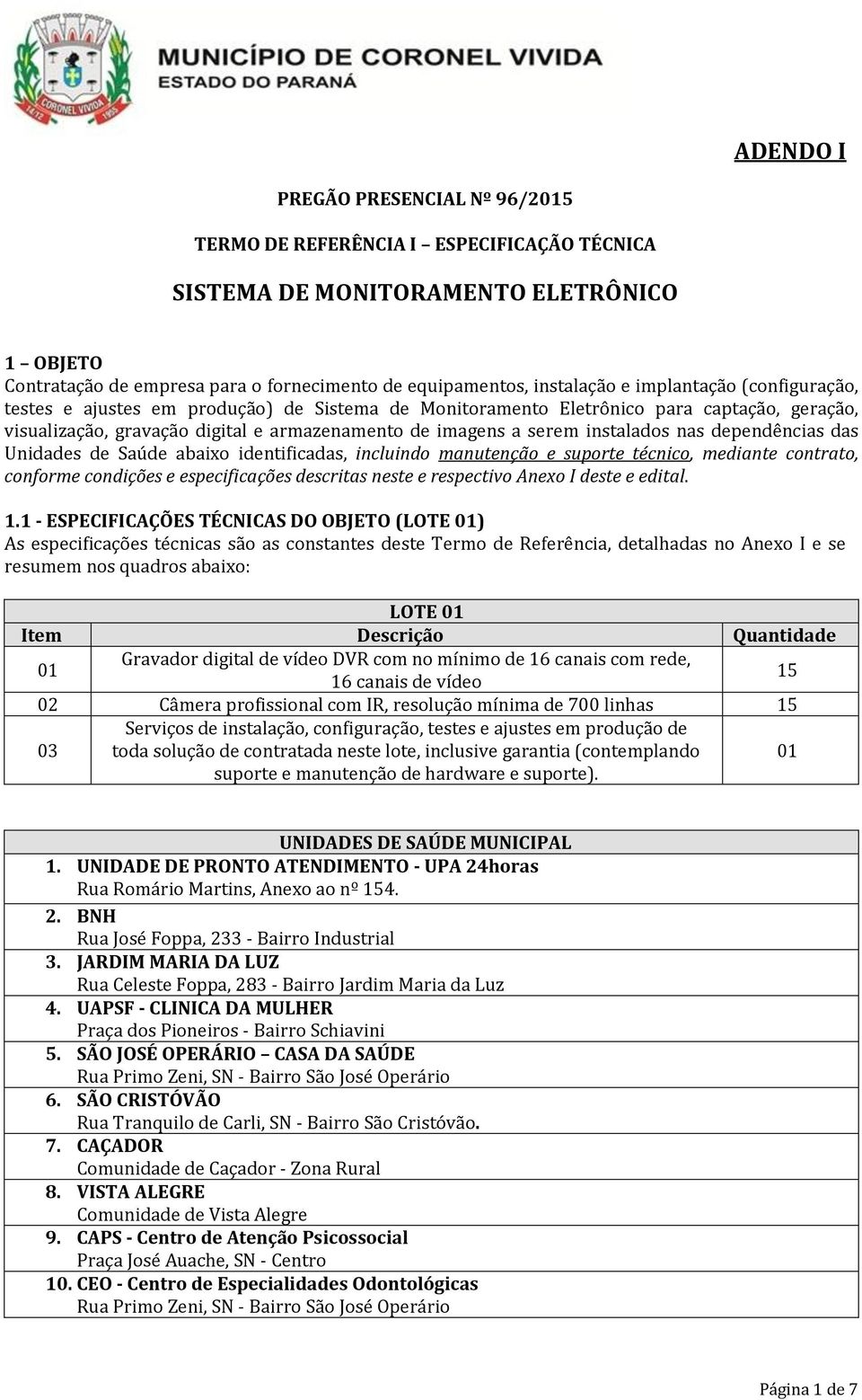 nas dependências das Unidades de Saúde abaixo identificadas, incluindo manutenção e suporte técnico, mediante contrato, conforme condições e especificações descritas neste e respectivo Anexo I deste