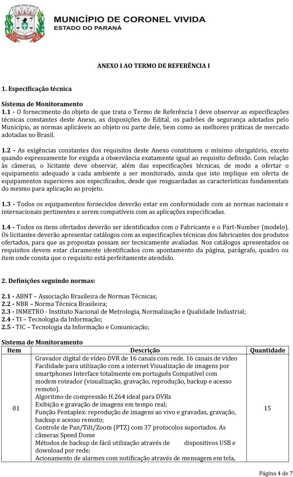 Município, as normas aplicáveis ao objeto ou parte dele, bem como as melhores práticas de mercado adotadas no Brasil. 1.