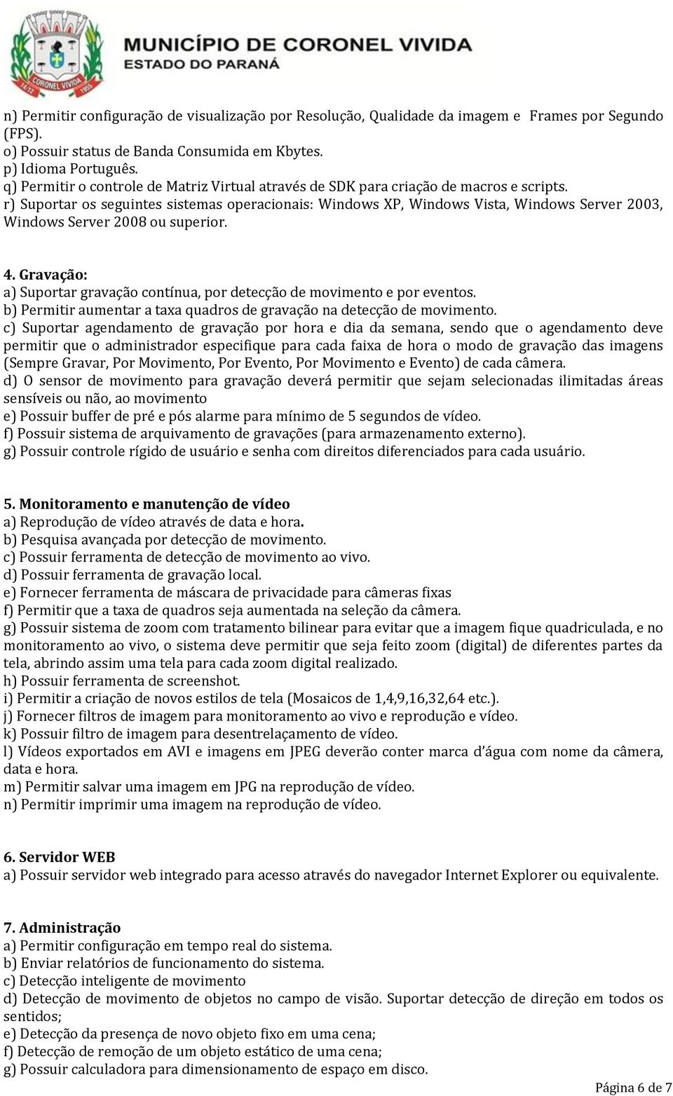 r) Suportar os seguintes sistemas operacionais: Windows XP, Windows Vista, Windows Server 2003, Windows Server 2008 ou superior. 4.