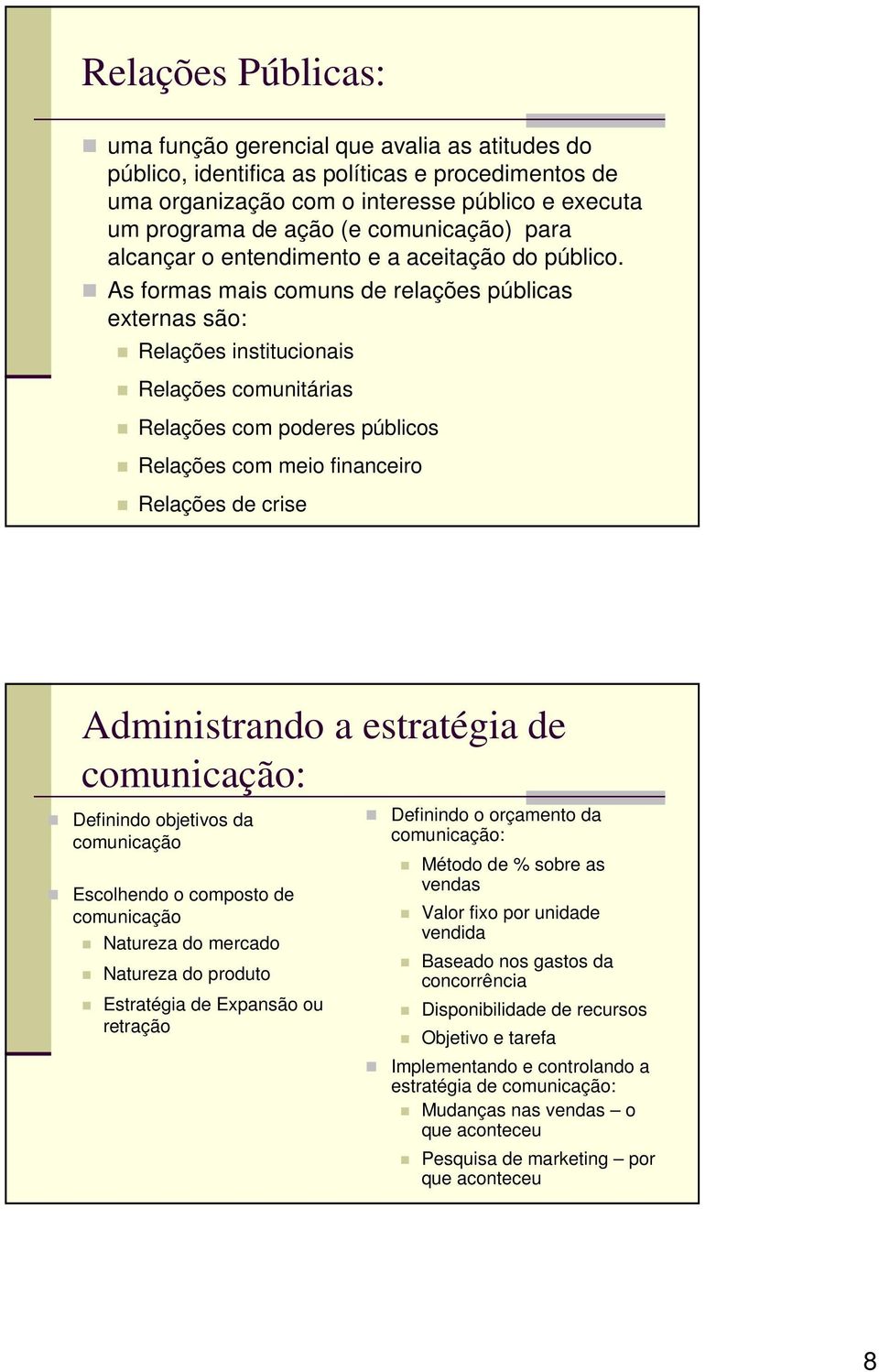 As formas mais comuns de relações públicas externas são: Relações institucionais Relações comunitárias Relações com poderes públicos Relações com meio financeiro Relações de crise Administrando a