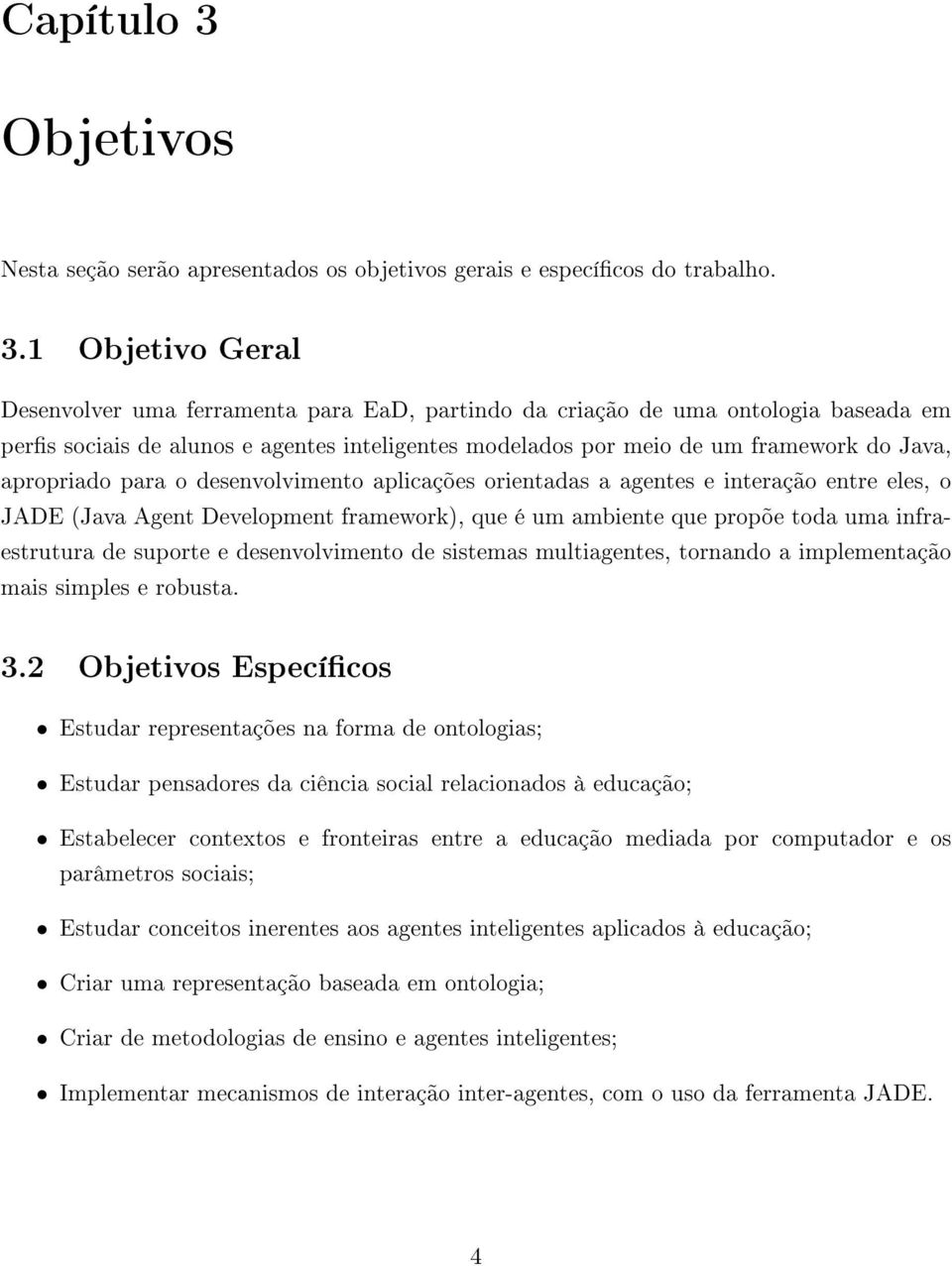 1 Objetivo Geral Desenvolver uma ferramenta para EaD, partindo da criação de uma ontologia baseada em pers sociais de alunos e agentes inteligentes modelados por meio de um framework do Java,