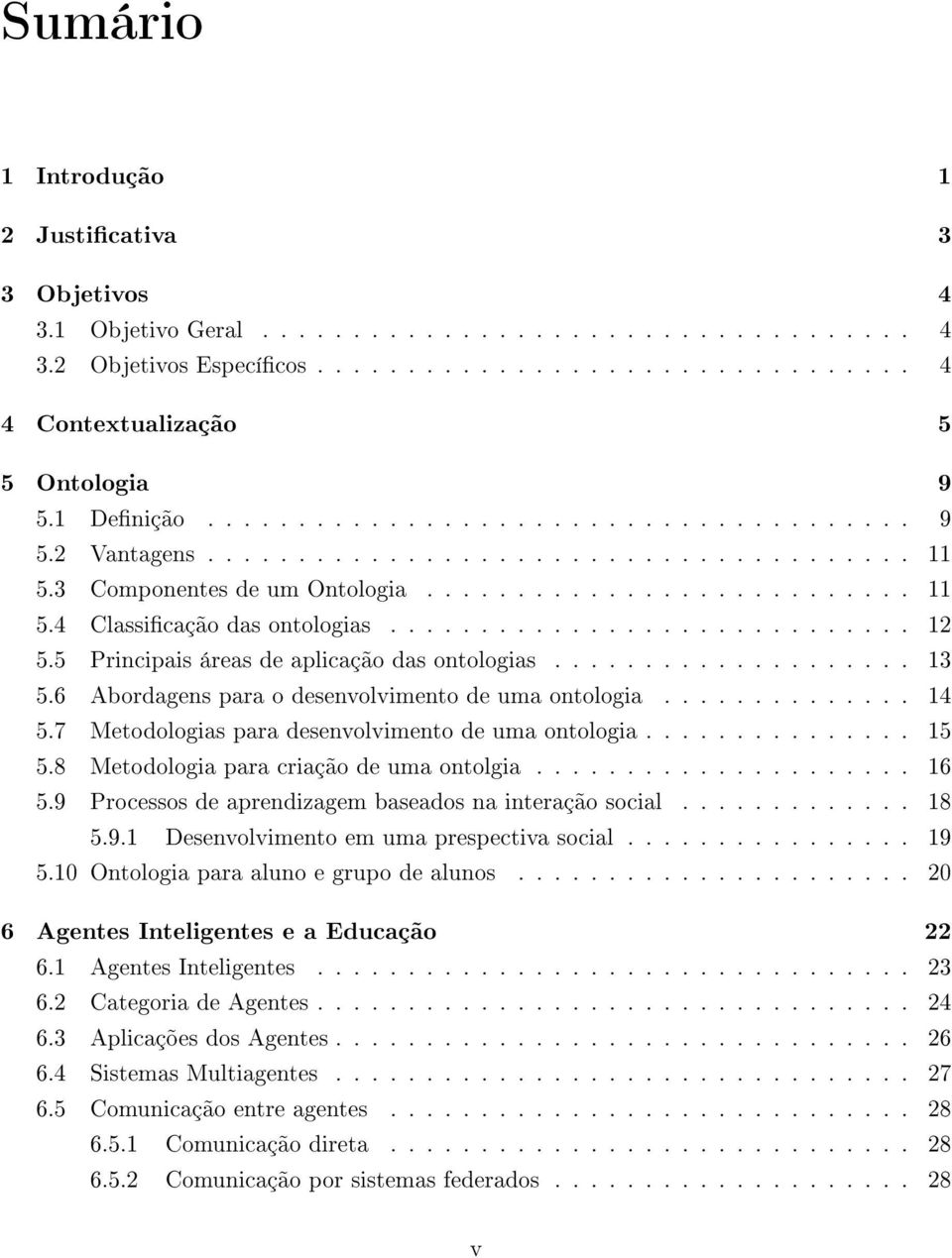 ............................ 12 5.5 Principais áreas de aplicação das ontologias.................... 13 5.6 Abordagens para o desenvolvimento de uma ontologia.............. 14 5.