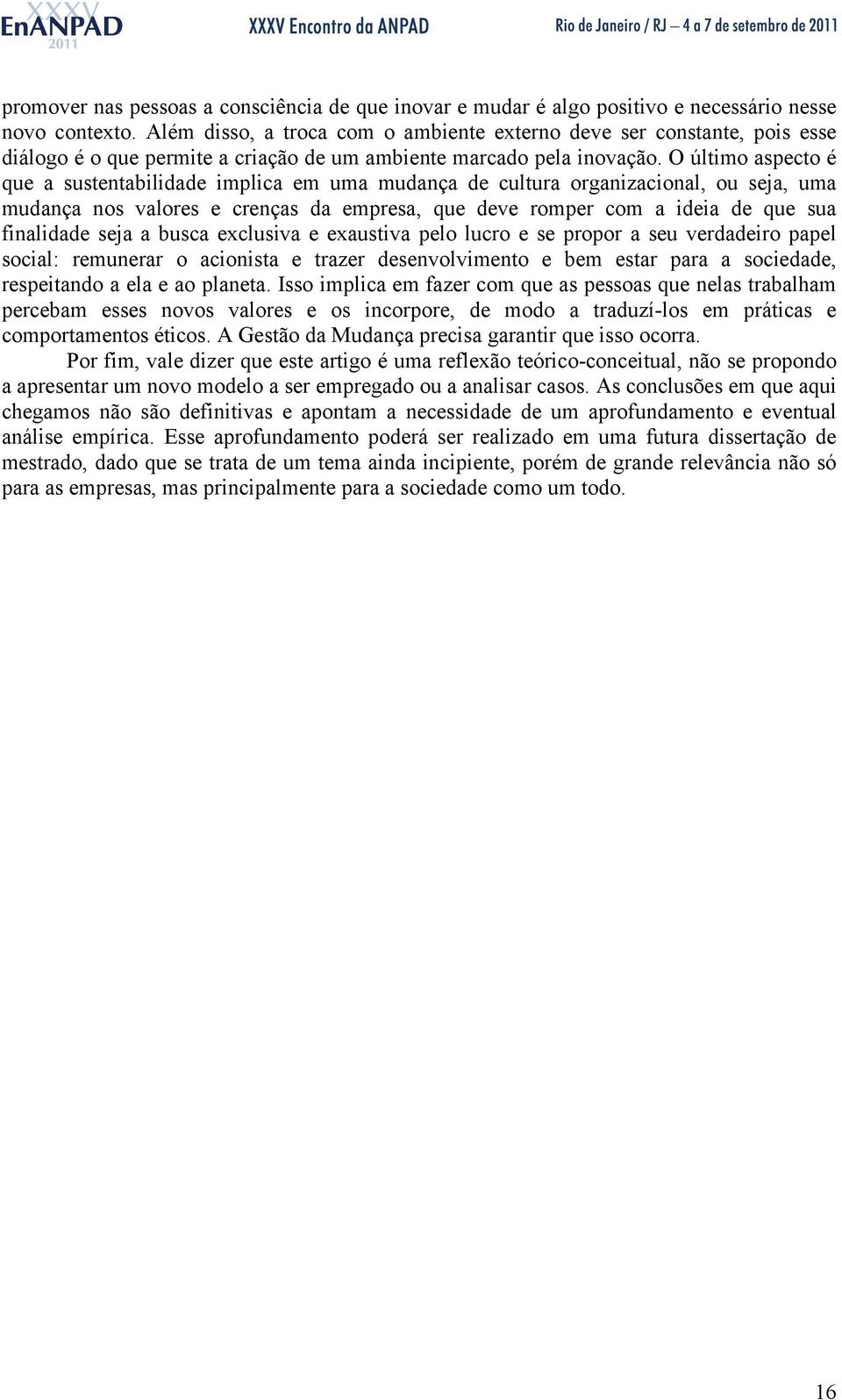 O último aspecto é que a sustentabilidade implica em uma mudança de cultura organizacional, ou seja, uma mudança nos valores e crenças da empresa, que deve romper com a ideia de que sua finalidade