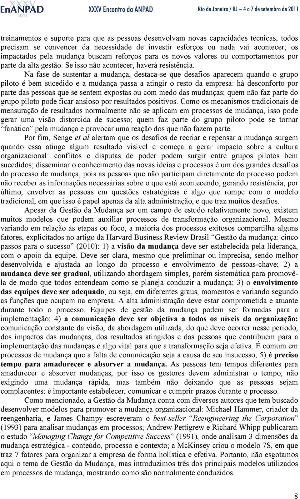 Na fase de sustentar a mudança, destaca-se que desafios aparecem quando o grupo piloto é bem sucedido e a mudança passa a atingir o resto da empresa: há desconforto por parte das pessoas que se