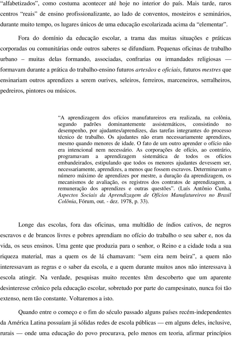 Fora do domínio da educação escolar, a trama das muitas situações e práticas corporadas ou comunitárias onde outros saberes se difundiam.