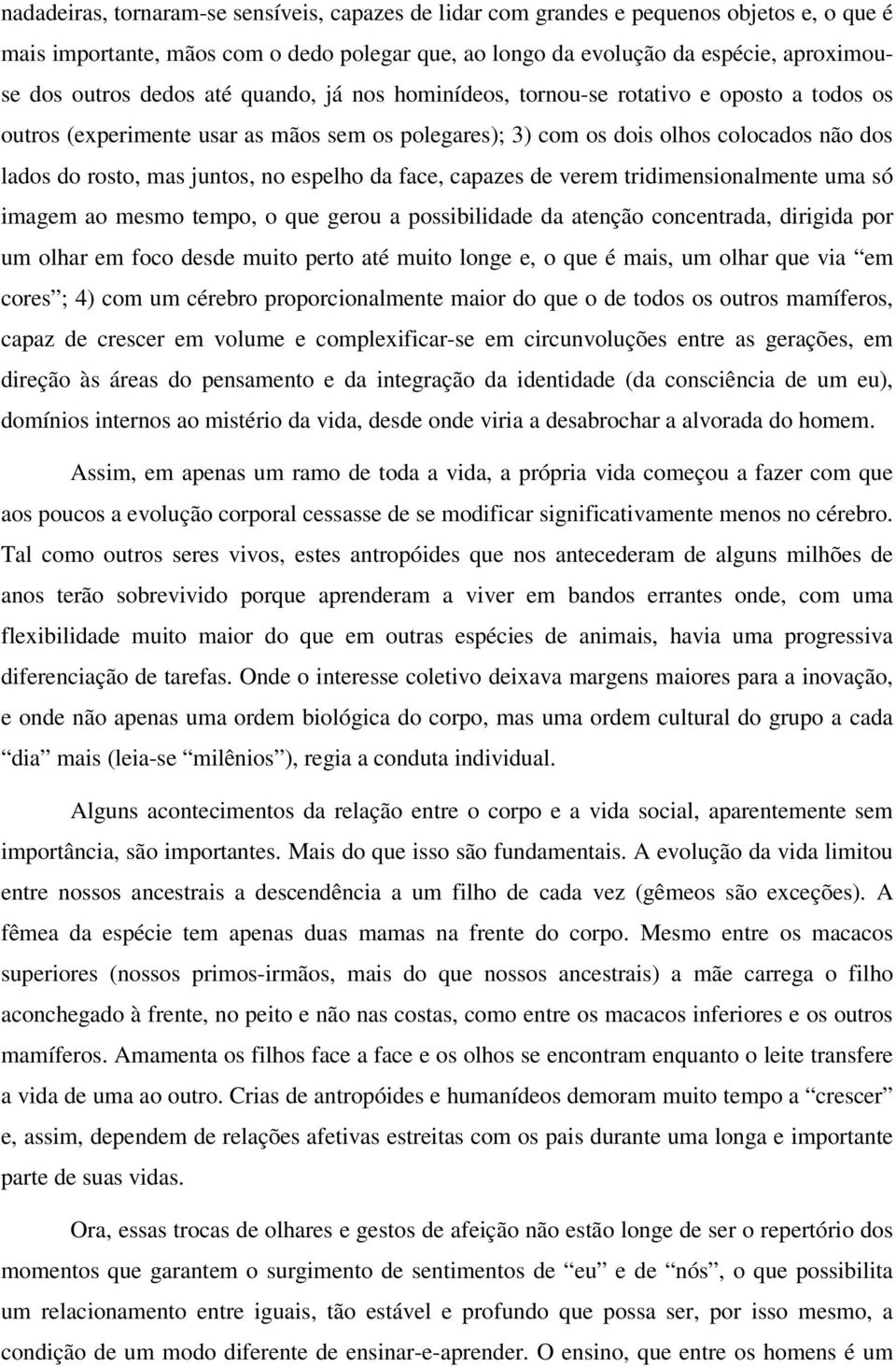 espelho da face, capazes de verem tridimensionalmente uma só imagem ao mesmo tempo, o que gerou a possibilidade da atenção concentrada, dirigida por um olhar em foco desde muito perto até muito longe