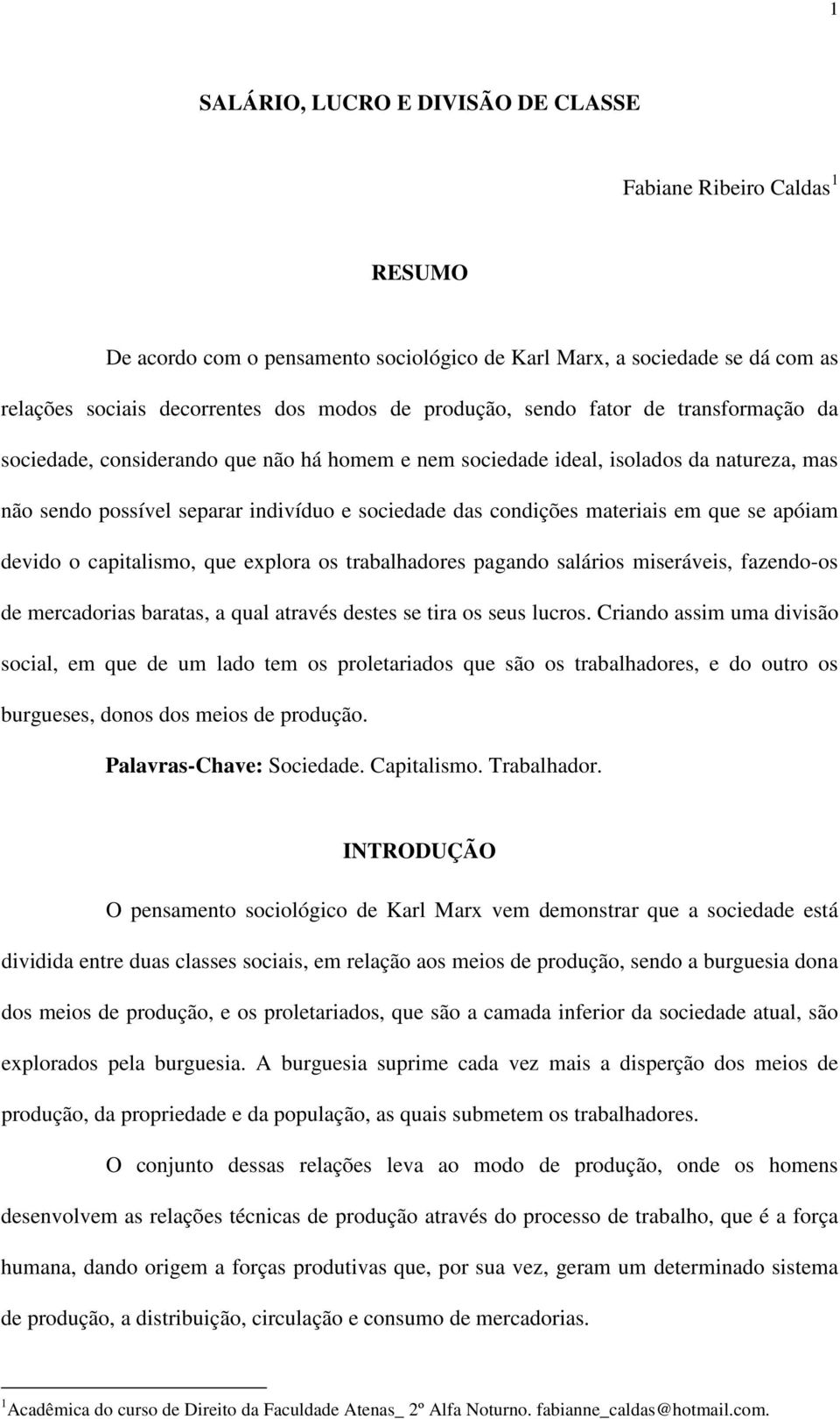 que se apóiam devido o capitalismo, que explora os trabalhadores pagando salários miseráveis, fazendo-os de mercadorias baratas, a qual através destes se tira os seus lucros.