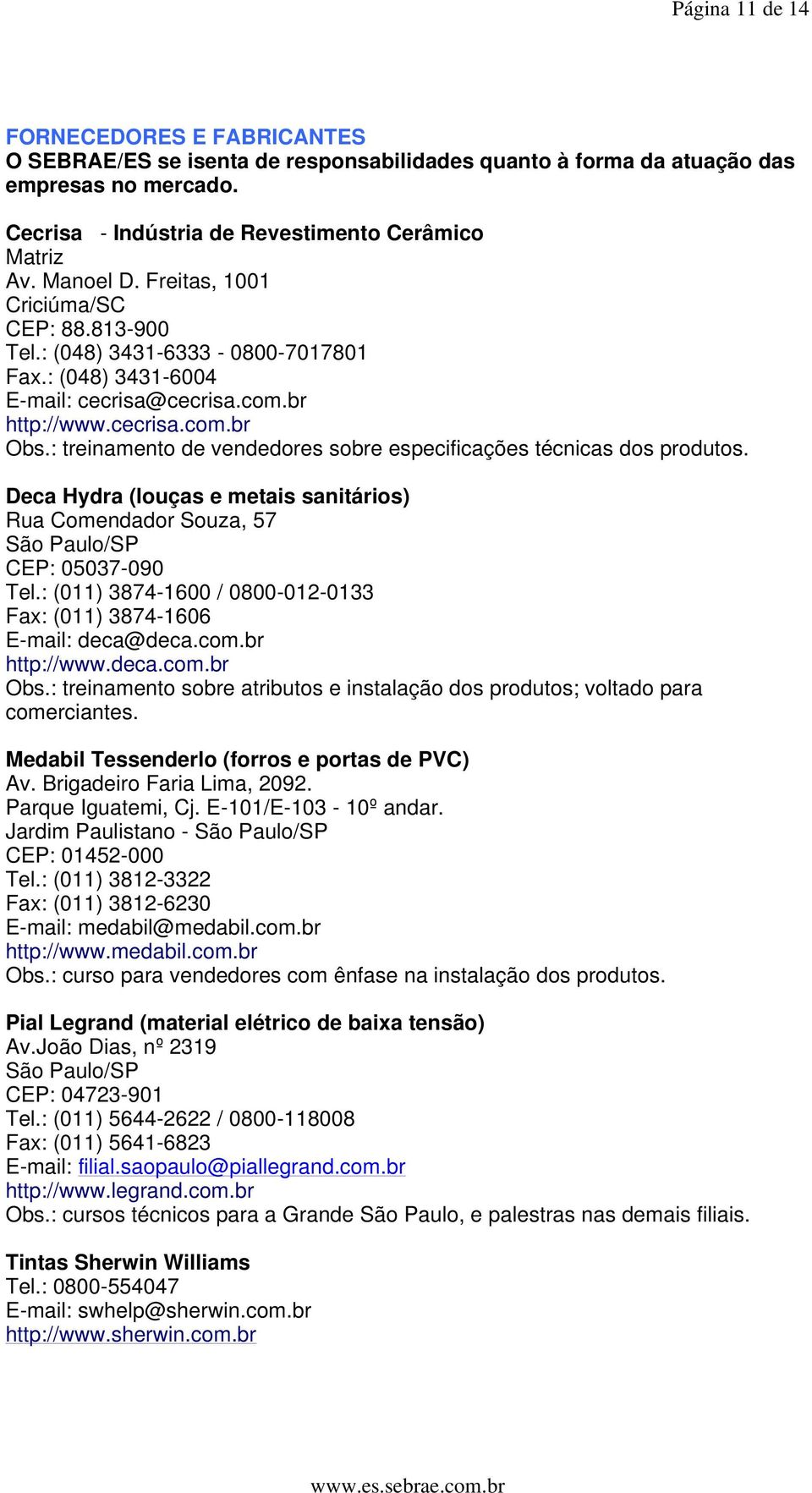 : treinamento de vendedores sobre especificações técnicas dos produtos. Deca Hydra (louças e metais sanitários) Rua Comendador Souza, 57 São Paulo/SP CEP: 05037-090 Tel.