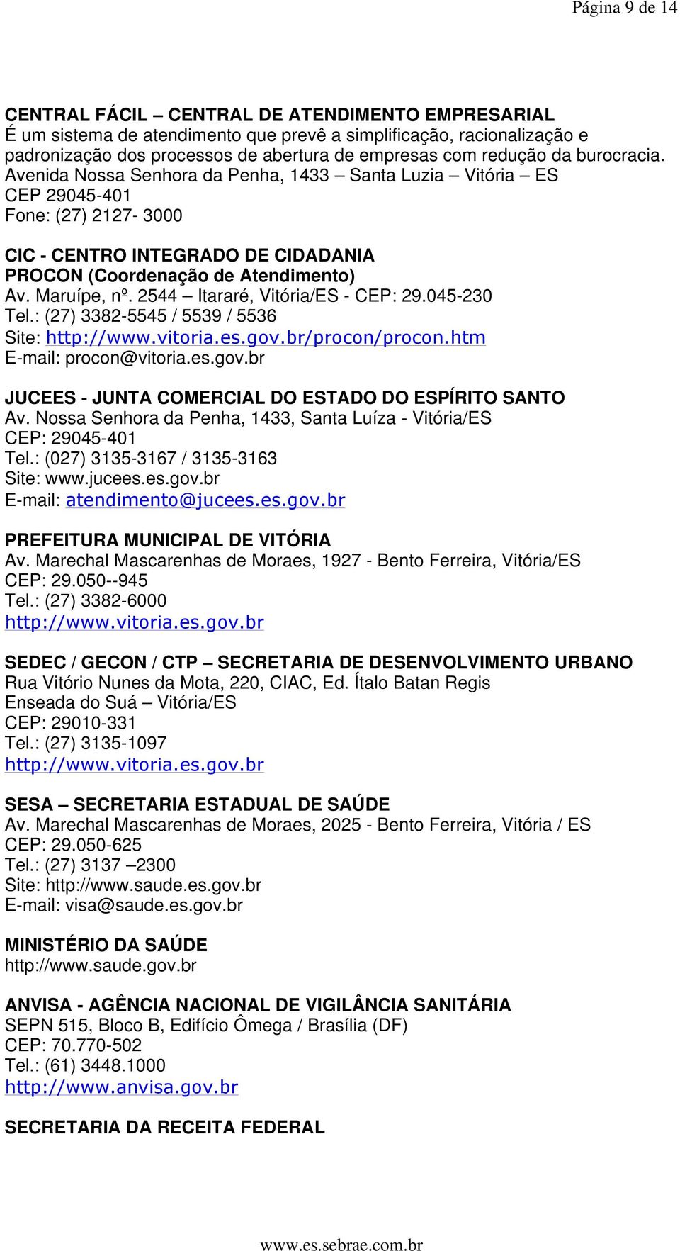 2544 Itararé, Vitória/ES - CEP: 29.045-230 Tel.: (27) 3382-5545 / 5539 / 5536 Site: http://www.vitoria.es.gov.br/procon/procon.htm E-mail: procon@vitoria.es.gov.br JUCEES - JUNTA COMERCIAL DO ESTADO DO ESPÍRITO SANTO Av.