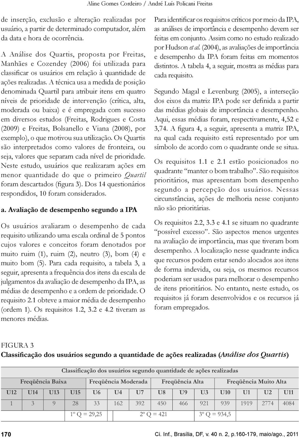 A técnica usa a medida de posição denominada Quartil para atribuir itens em quatro níveis de prioridade de intervenção (crítica, alta, moderada ou baixa) e é empregada com sucesso em diversos estudos