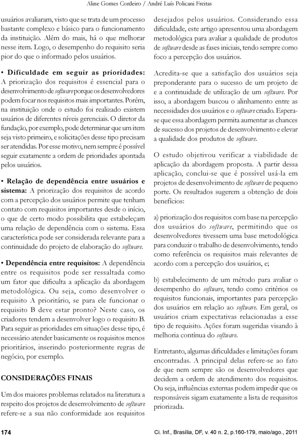 Dificuldade em seguir as prioridades: A priorização dos requisitos é essencial para o desenvolvimento de software porque os desenvolvedores podem focar nos requisitos mais importantes.