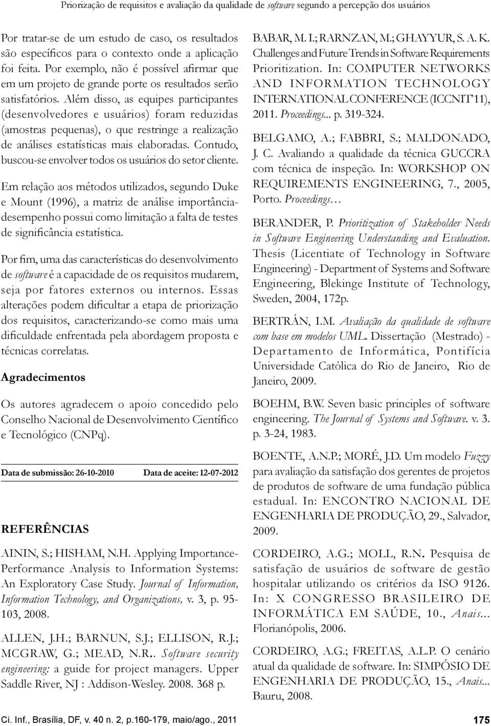 Além disso, as equipes participantes (desenvolvedores e usuários) foram reduzidas (amostras pequenas), o que restringe a realização de análises estatísticas mais elaboradas.