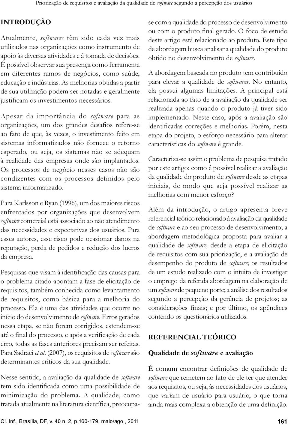 As melhorias obtidas a partir de sua utilização podem ser notadas e geralmente justificam os investimentos necessários.