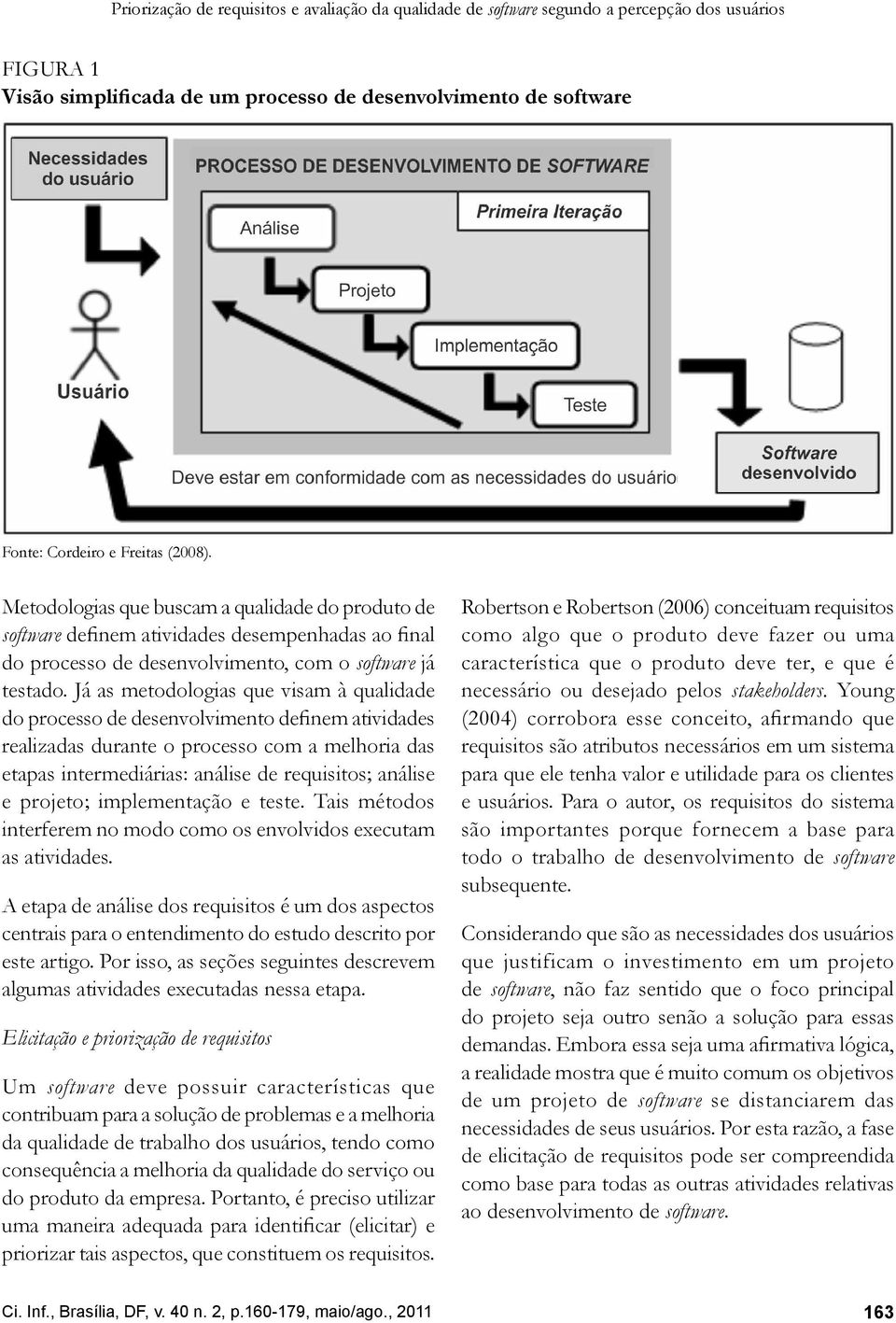 Já as metodologias que visam à qualidade do processo de desenvolvimento definem atividades realizadas durante o processo com a melhoria das etapas intermediárias: análise de requisitos; análise e