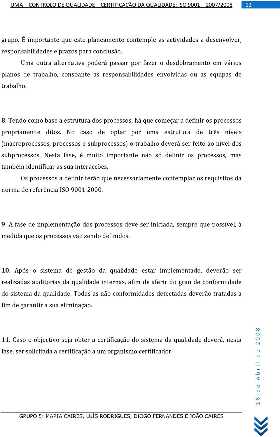 Tendo como base a estrutura dos processos, há que começar a definir os processos propriamente ditos.