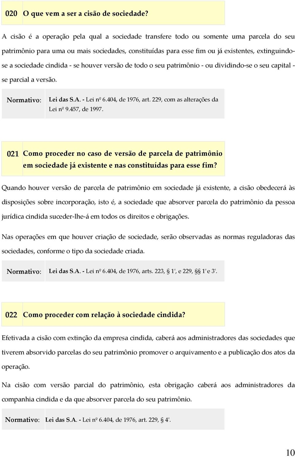 cindida se houver versão de todo o seu patrimônio ou dividindo se o seu capital se parcial a versão. Normativo: Lei das S.A. Lei nº 6.404, de 1976, art. 229, com as alterações da Lei nº 9.