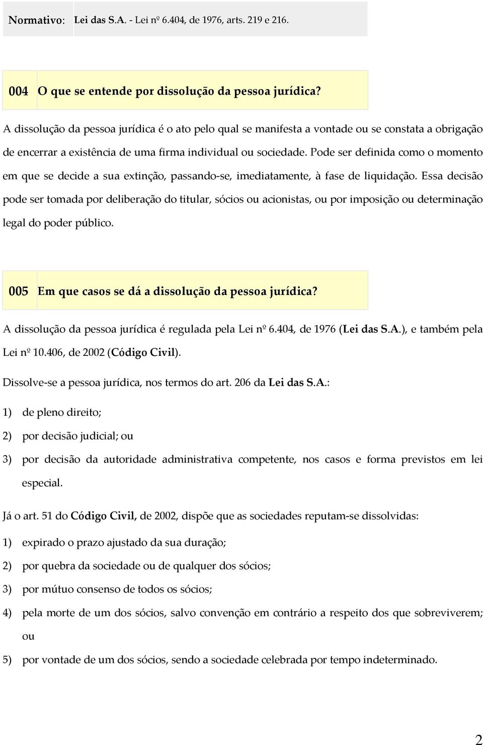 Pode ser definida como o momento em que se decide a sua extinção, passando se, imediatamente, à fase de liquidação.