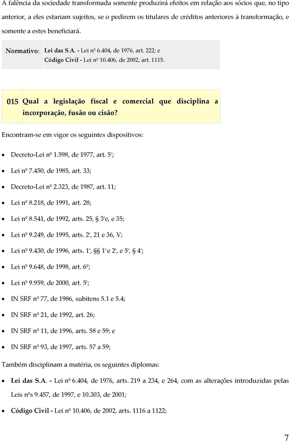 015 Qual a legislação fiscal e comercial que disciplina a incorporação, fusão ou cisão? Encontram se em vigor os seguintes dispositivos: Decreto Lei nº 1.598, de 1977, art. 5 º ; Lei nº 7.