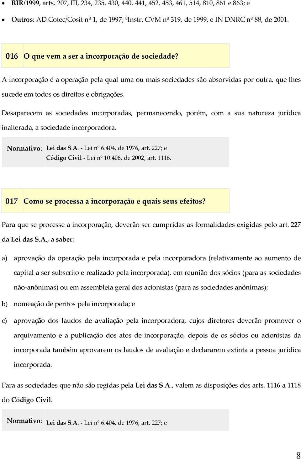 Desaparecem as sociedades incorporadas, permanecendo, porém, com a sua natureza jurídica inalterada, a sociedade incorporadora. Normativo: Lei das S.A. Lei nº 6.404, de 1976, art.