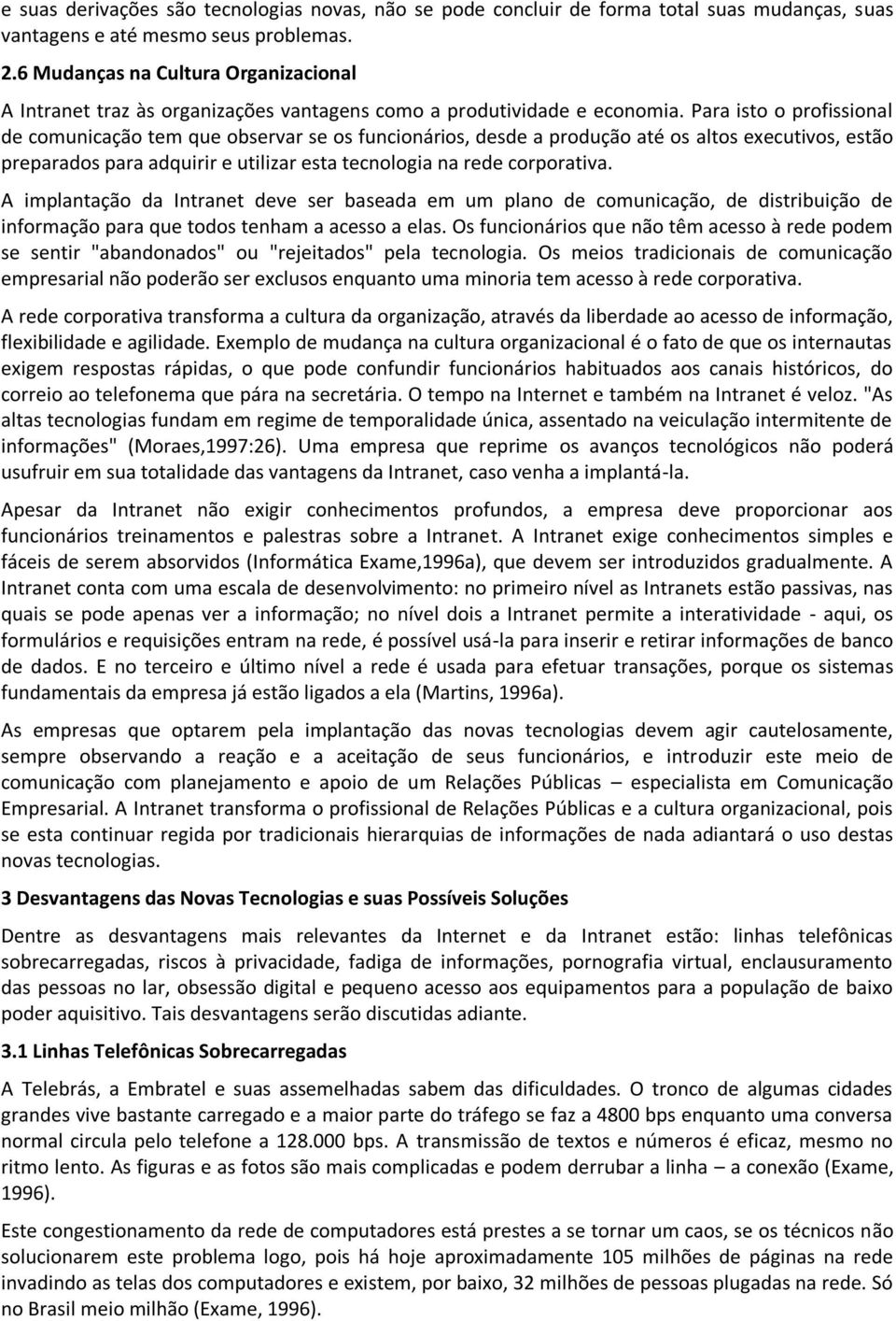 Para isto o profissional de comunicação tem que observar se os funcionários, desde a produção até os altos executivos, estão preparados para adquirir e utilizar esta tecnologia na rede corporativa.