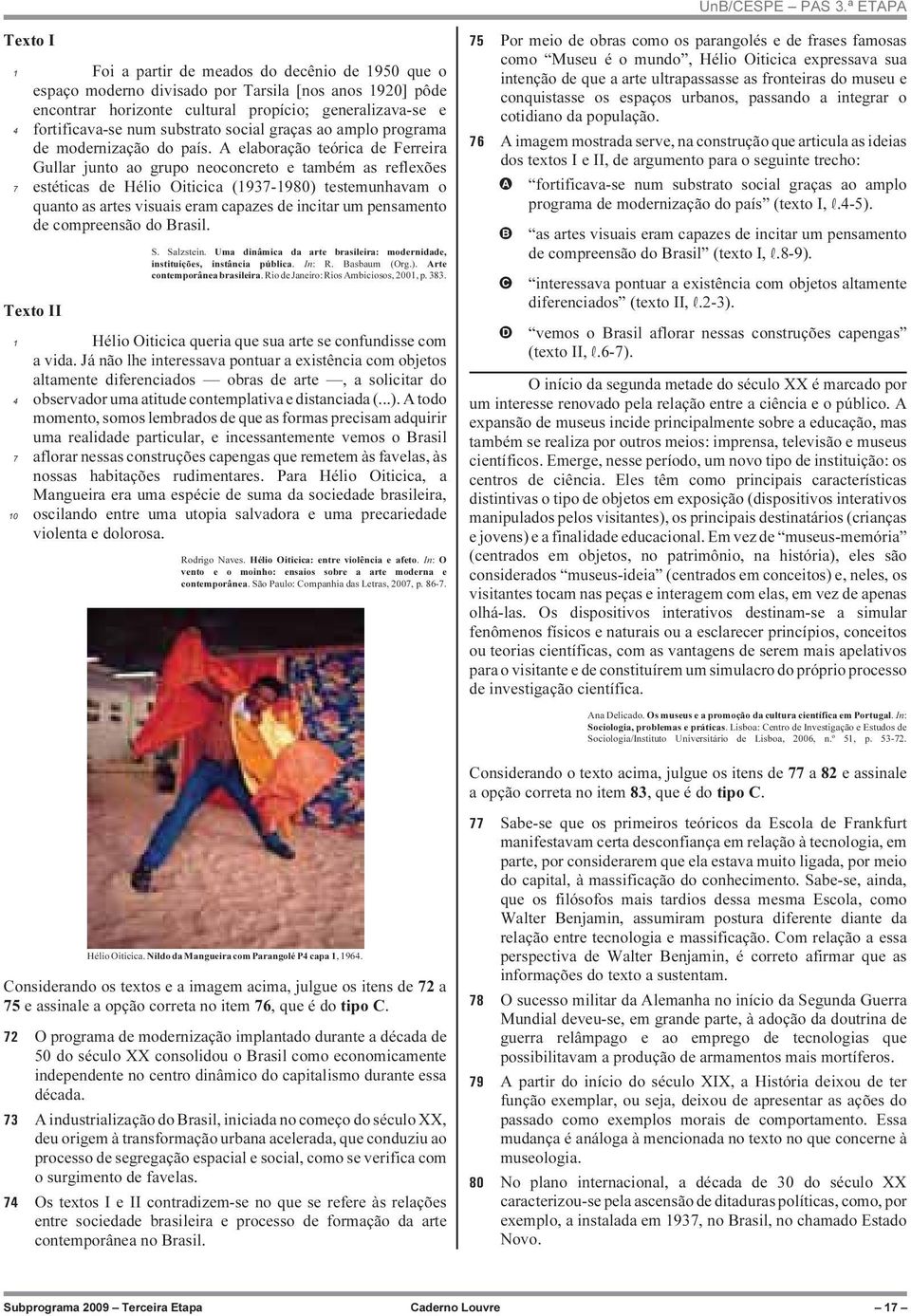 A elaboração teórica de Ferreira Gullar junto ao grupo neoconcreto e também as reflexões 7 estéticas de Hélio Oiticica (1937-1980) testemunhavam o quanto as artes visuais eram capazes de incitar um