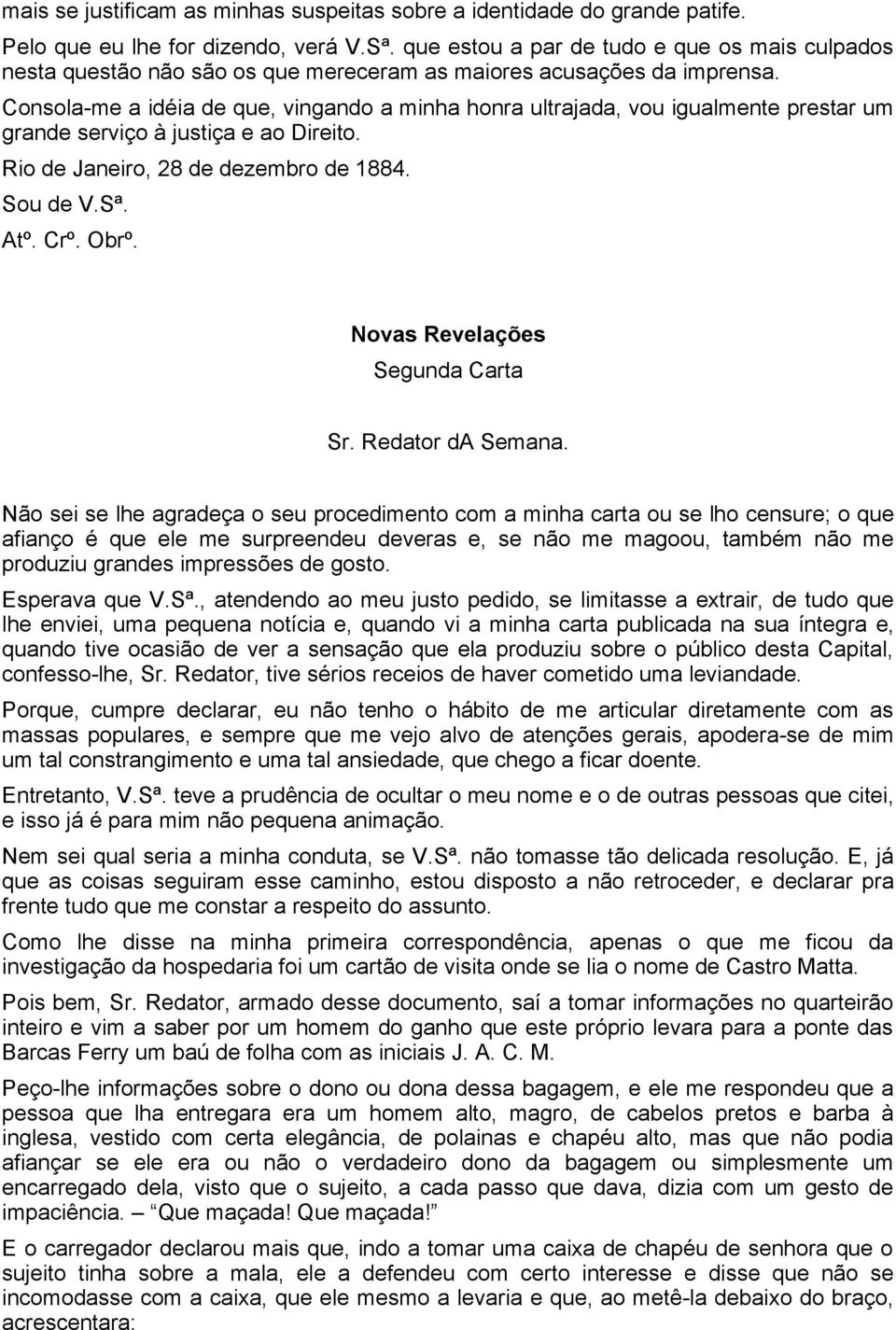 Consola-me a idéia de que, vingando a minha honra ultrajada, vou igualmente prestar um grande serviço à justiça e ao Direito. Rio de Janeiro, 28 de dezembro de 1884. Sou de V.Sª. Atº. Crº. Obrº.