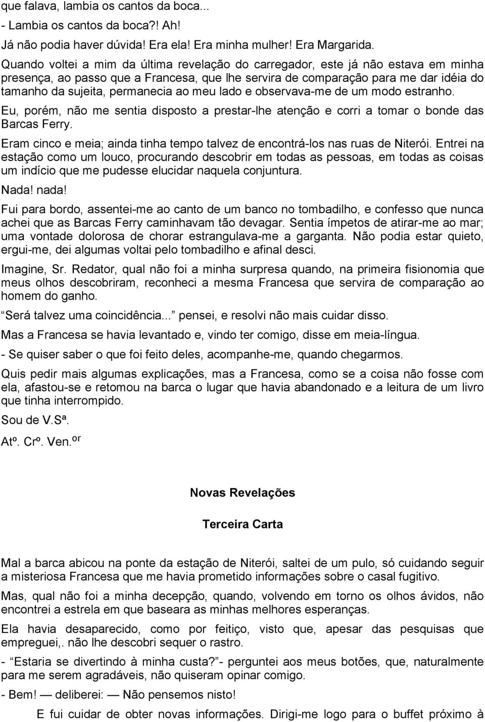 ao meu lado e observava-me de um modo estranho. Eu, porém, não me sentia disposto a prestar-lhe atenção e corri a tomar o bonde das Barcas Ferry.