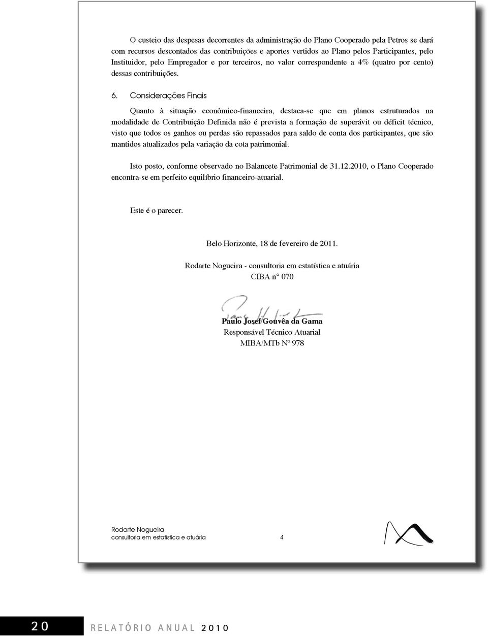 Considerações Finais Quanto à situação econômico-financeira, destaca-se que em planos estruturados na modalidade de Contribuição Definida não é prevista a formação de superávit ou déficit técnico,