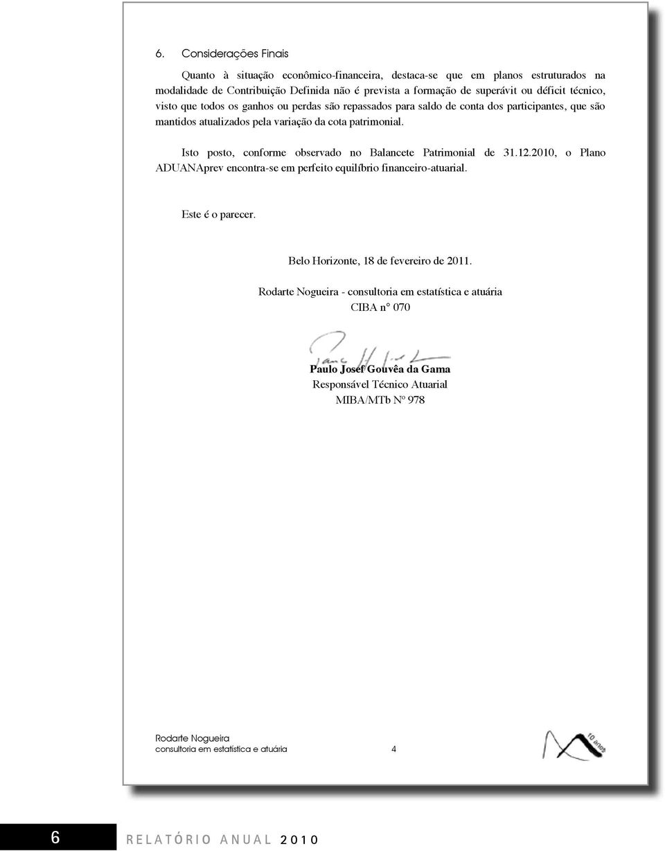 Isto posto, conforme observado no Balancete Patrimonial de 31.12.2010, o Plano ADUANAprev encontra-se em perfeito equilíbrio financeiro-atuarial. Este é o parecer.