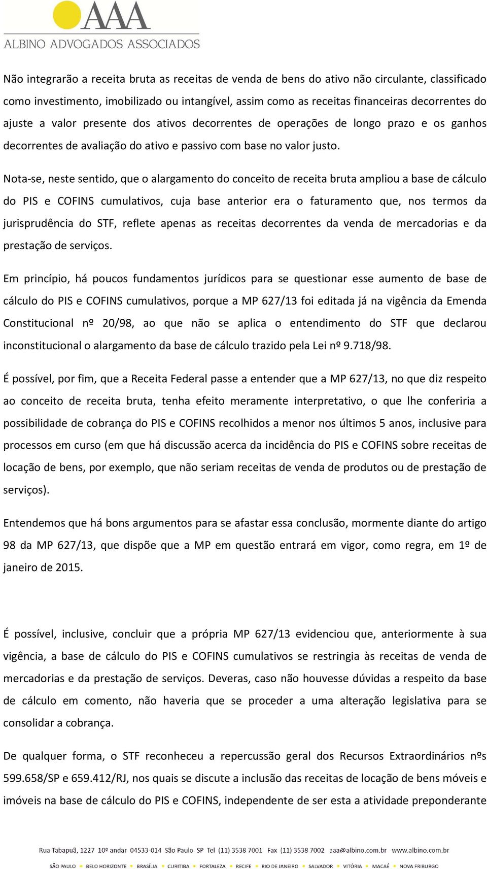 Nota-se, neste sentido, que o alargamento do conceito de receita bruta ampliou a base de cálculo do PIS e COFINS cumulativos, cuja base anterior era o faturamento que, nos termos da jurisprudência do