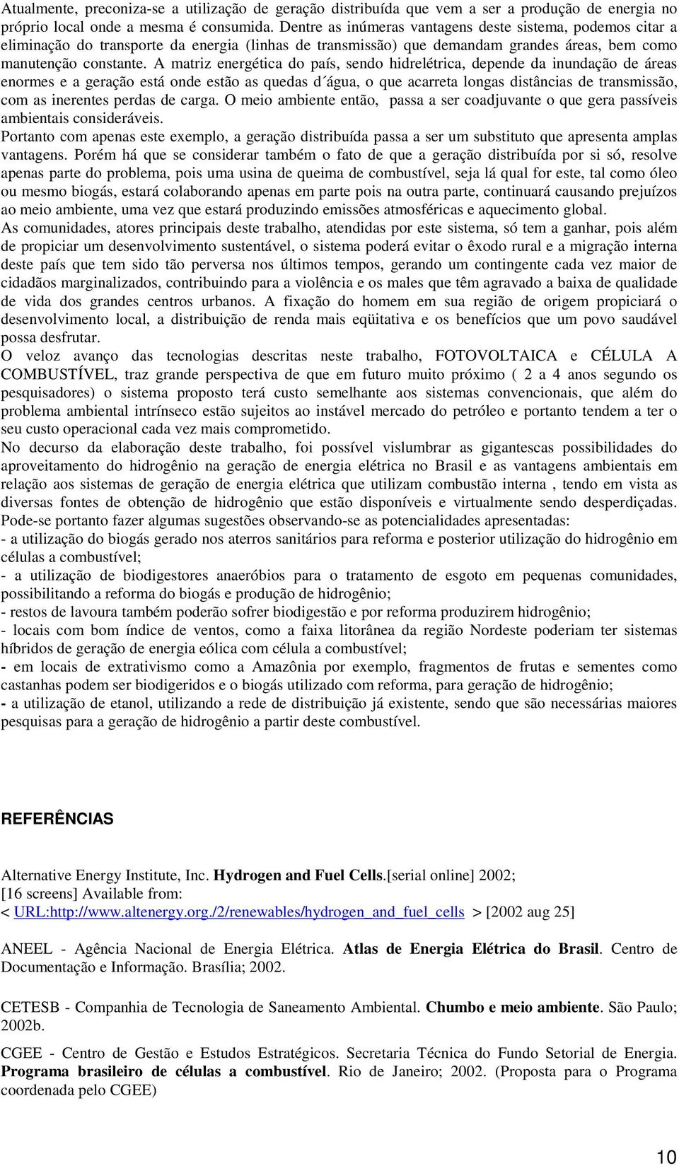 A matriz energética do país, sendo hidrelétrica, depende da inundação de áreas enormes e a geração está onde estão as quedas d água, o que acarreta longas distâncias de transmissão, com as inerentes