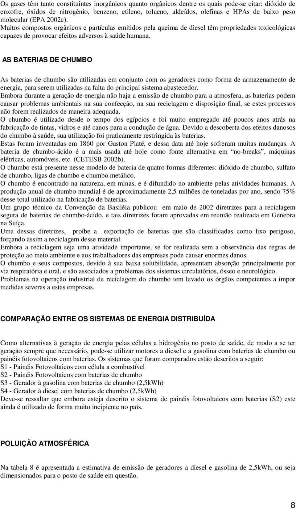 AS BATERIAS DE CHUMBO As baterias de chumbo são utilizadas em conjunto com os geradores como forma de armazenamento de energia, para serem utilizadas na falta do principal sistema abastecedor.