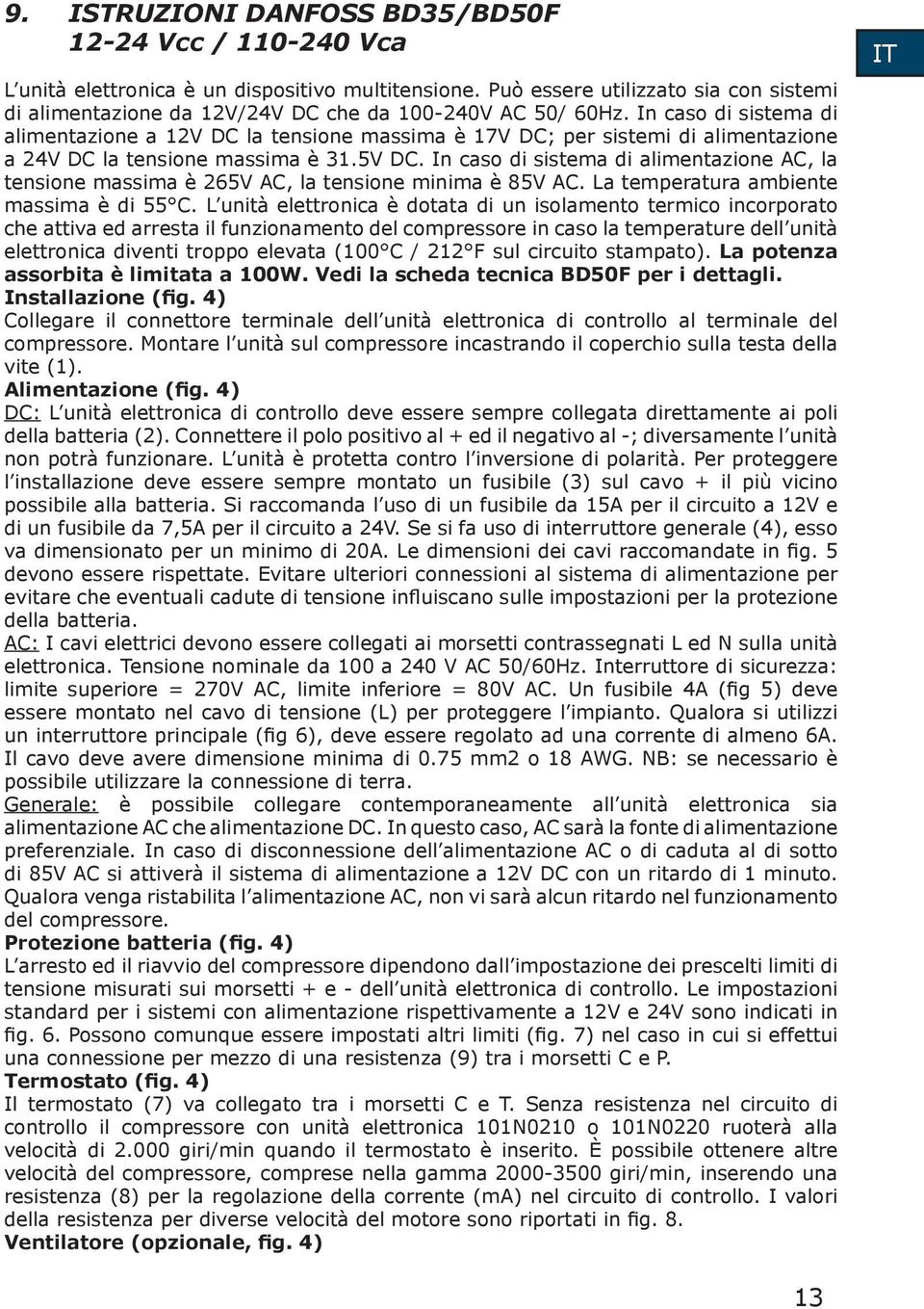 In caso di sistema di alimentazione a 12 DC la tensione massima è 17 DC; per sistemi di alimentazione a 24 DC la tensione massima è 31.5 DC.