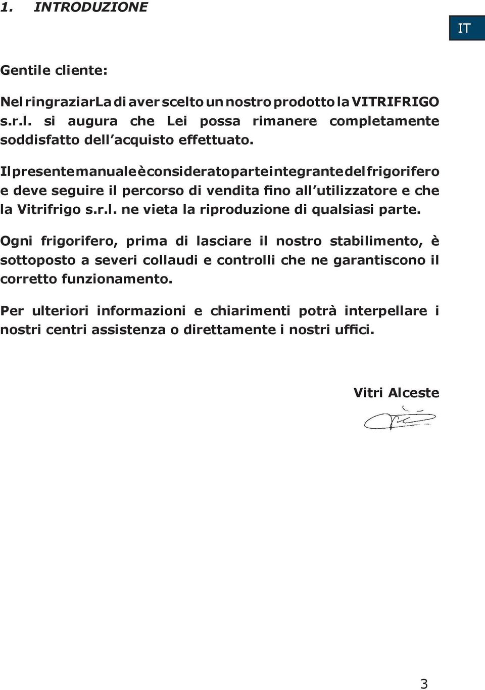 Ogni frigorifero, prima di lasciare il nostro stabilimento, è sottoposto a severi collaudi e controlli che ne garantiscono il corretto funzionamento.