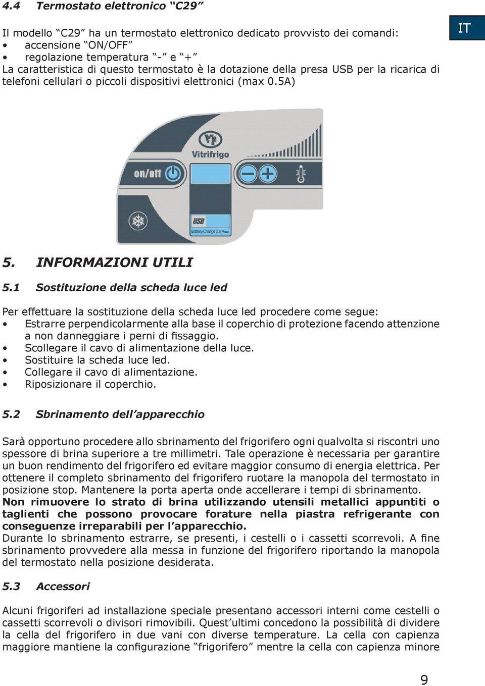 1 Sostituzione della scheda luce led Per effettuare la sostituzione della scheda luce led procedere come segue: Estrarre perpendicolarmente alla base il coperchio di protezione facendo attenzione a