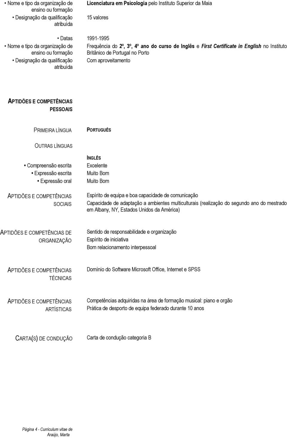 INGLÊS Excelente Muito Bom Muito Bom Espírito de equipa e boa capacidade de comunicação Capacidade de adaptação a ambientes multiculturais (realização do segundo ano do mestrado em Albany, NY,