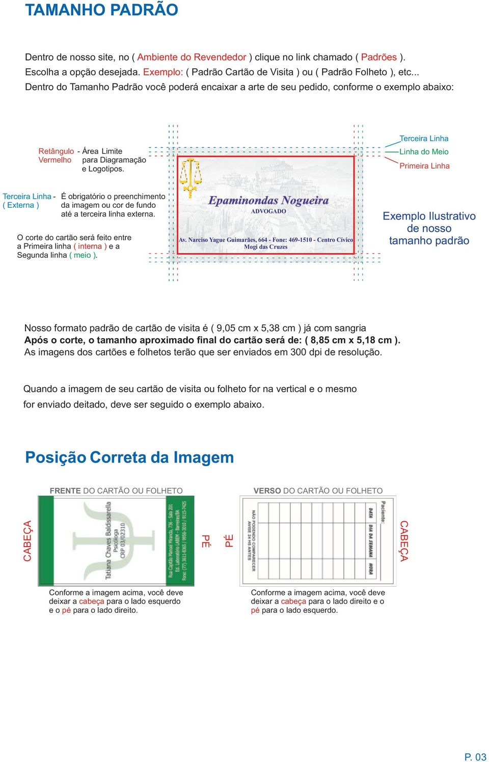 Terceira Linha Linha do Meio Primeira Linha Terceira Linha - ( Externa ) É obrigatório o preenchimento da imagem ou cor de fundo até a terceira linha externa.