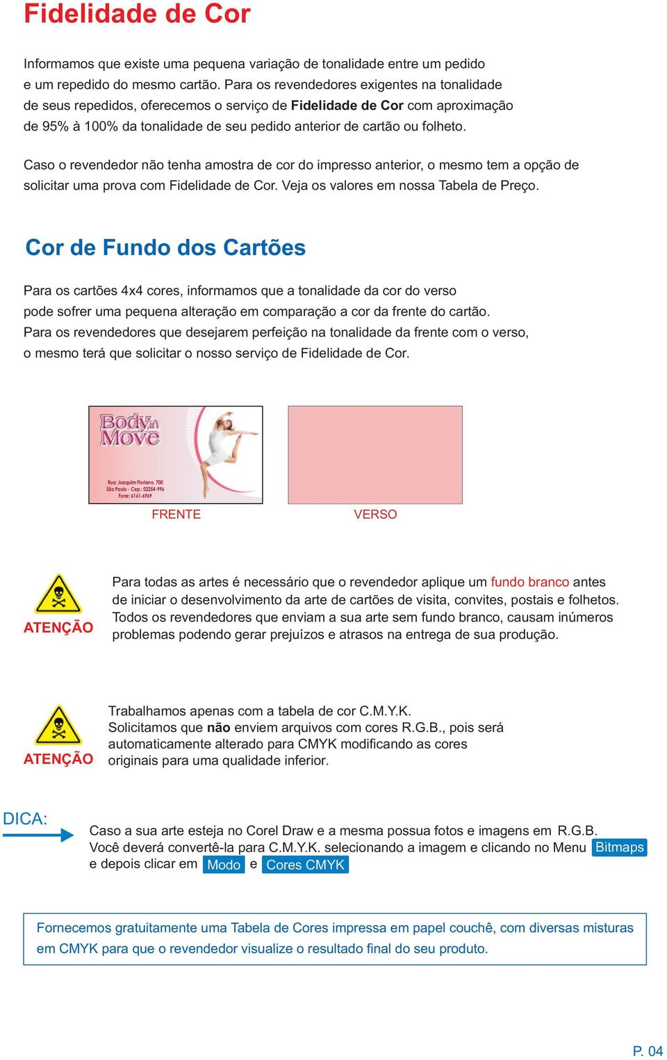 Caso o revendedor não tenha amostra de cor do impresso anterior, o mesmo tem a opção de solicitar uma prova com Fidelidade de Cor. Veja os valores em nossa Tabela de Preço.