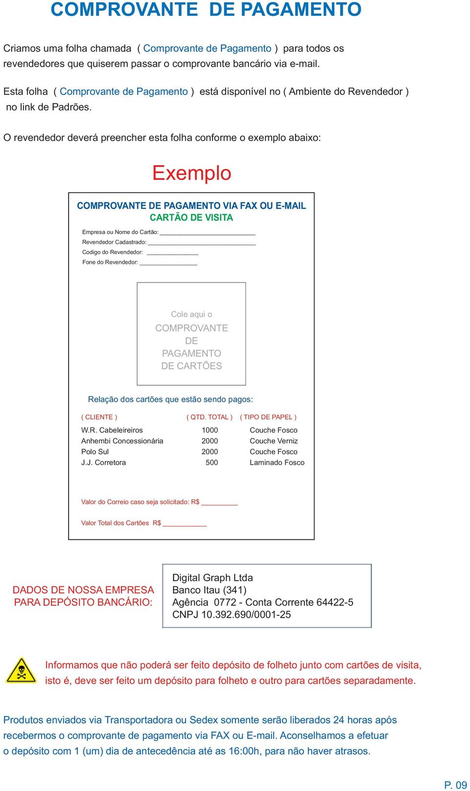 O revendedor deverá preencher esta folha conforme o exemplo abaixo: Exemplo COMPROVANTE DE PAGAMENTO VIA FAX OU E-MAIL CARTÃO DE VISITA Empresa ou Nome do Cartão: Revendedor Cadastrado: Codigo do