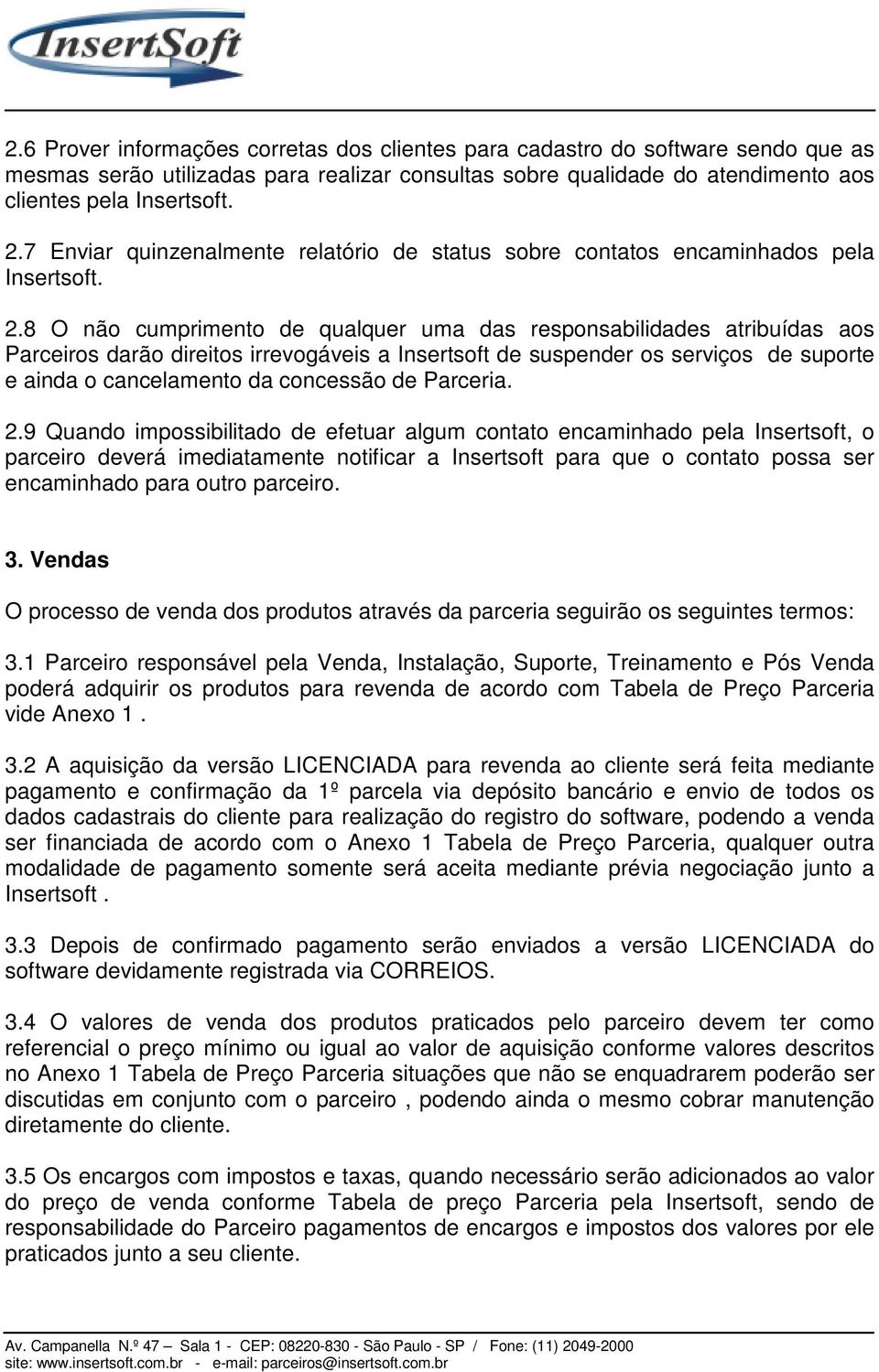 8 O não cumprimento de qualquer uma das responsabilidades atribuídas aos Parceiros darão direitos irrevogáveis a Insertsoft de suspender os serviços de suporte e ainda o cancelamento da concessão de