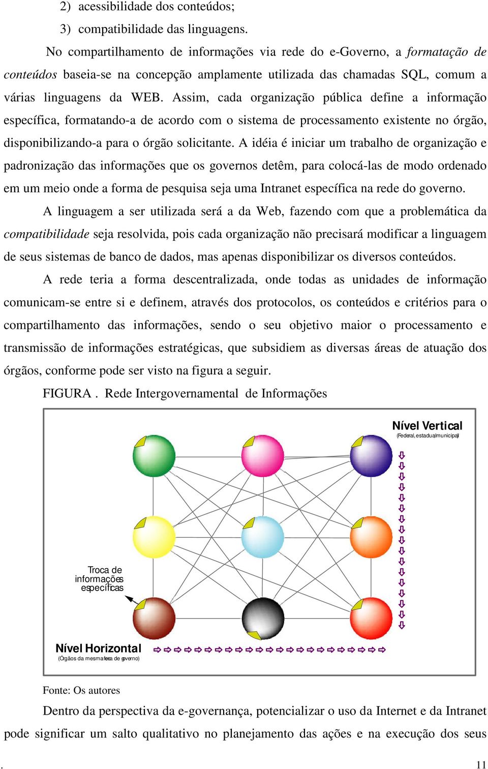 Assim, cada organização pública define a informação específica, formatando-a de acordo com o sistema de processamento existente no órgão, disponibilizando-a para o órgão solicitante.