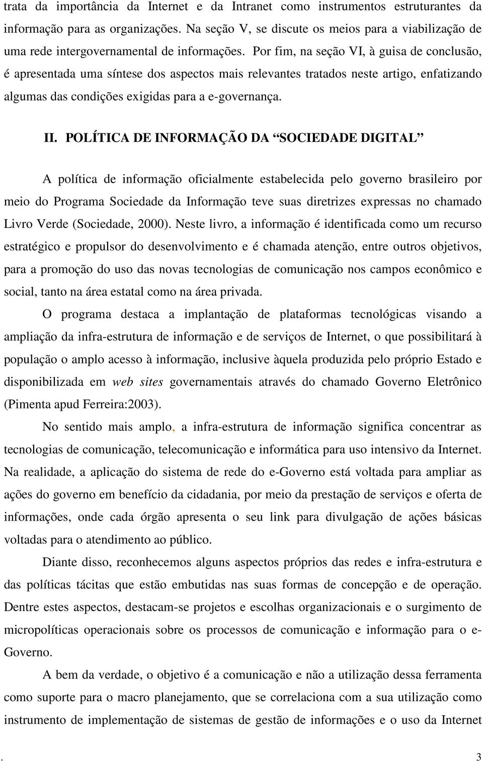 Por fim, na seção VI, à guisa de conclusão, é apresentada uma síntese dos aspectos mais relevantes tratados neste artigo, enfatizando algumas das condições exigidas para a e-governança. II.