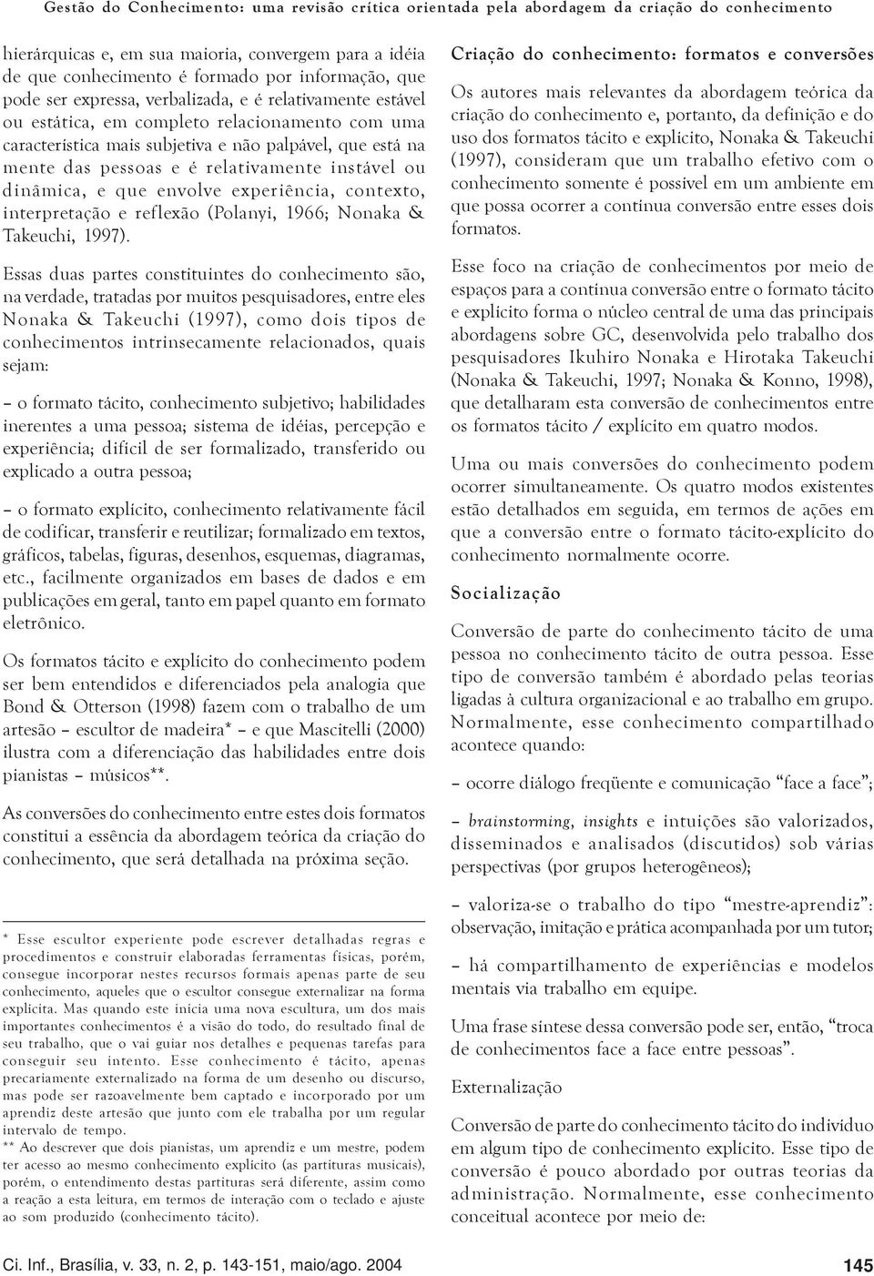 relativamente instável ou dinâmica, e que envolve experiência, contexto, interpretação e reflexão (Polanyi, 1966; Nonaka & Takeuchi, 1997).