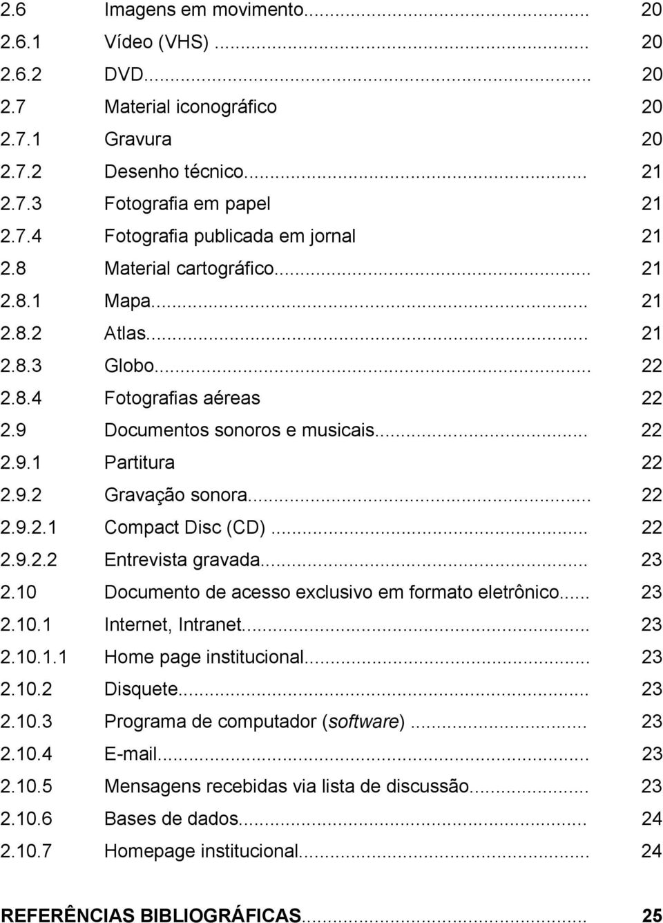 .. 22 2.9.2.2 Entrevista gravada... 23 2.10 Documento de acesso exclusivo em formato eletrônico... 23 2.10.1 Internet, Intranet... 23 2.10.1.1 Home page institucional... 23 2.10.2 Disquete... 23 2.10.3 Programa de computador (software).