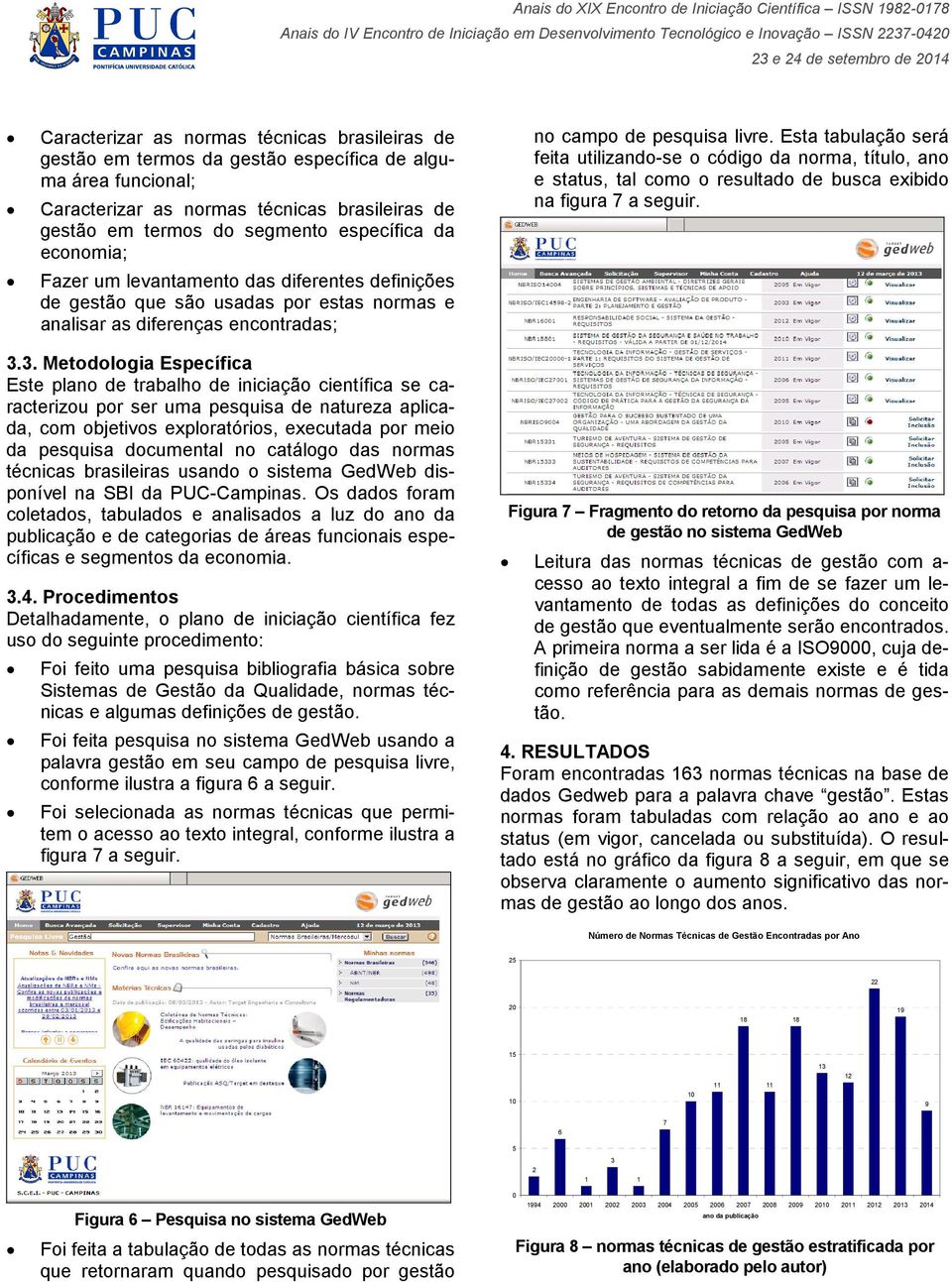 3. Metodologia Específica Este plano de trabalho de iniciação científica se caracterizou por ser uma pesquisa de natureza aplicada, com objetivos exploratórios, executada por meio da pesquisa