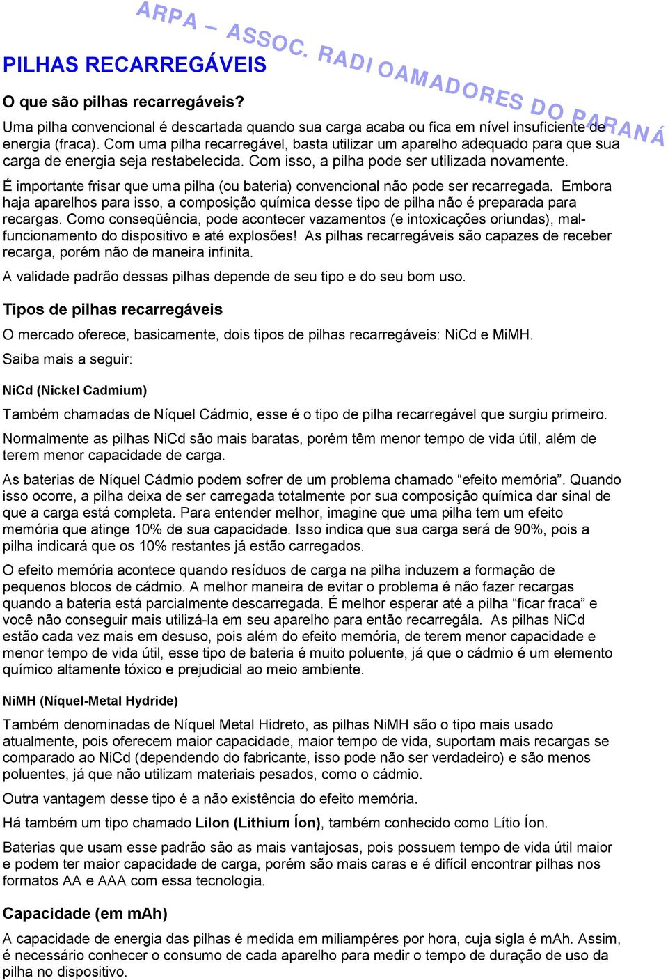 É importante frisar que uma pilha (ou bateria) convencional não pode ser recarregada. Embora haja aparelhos para isso, a composição química desse tipo de pilha não é preparada para recargas.