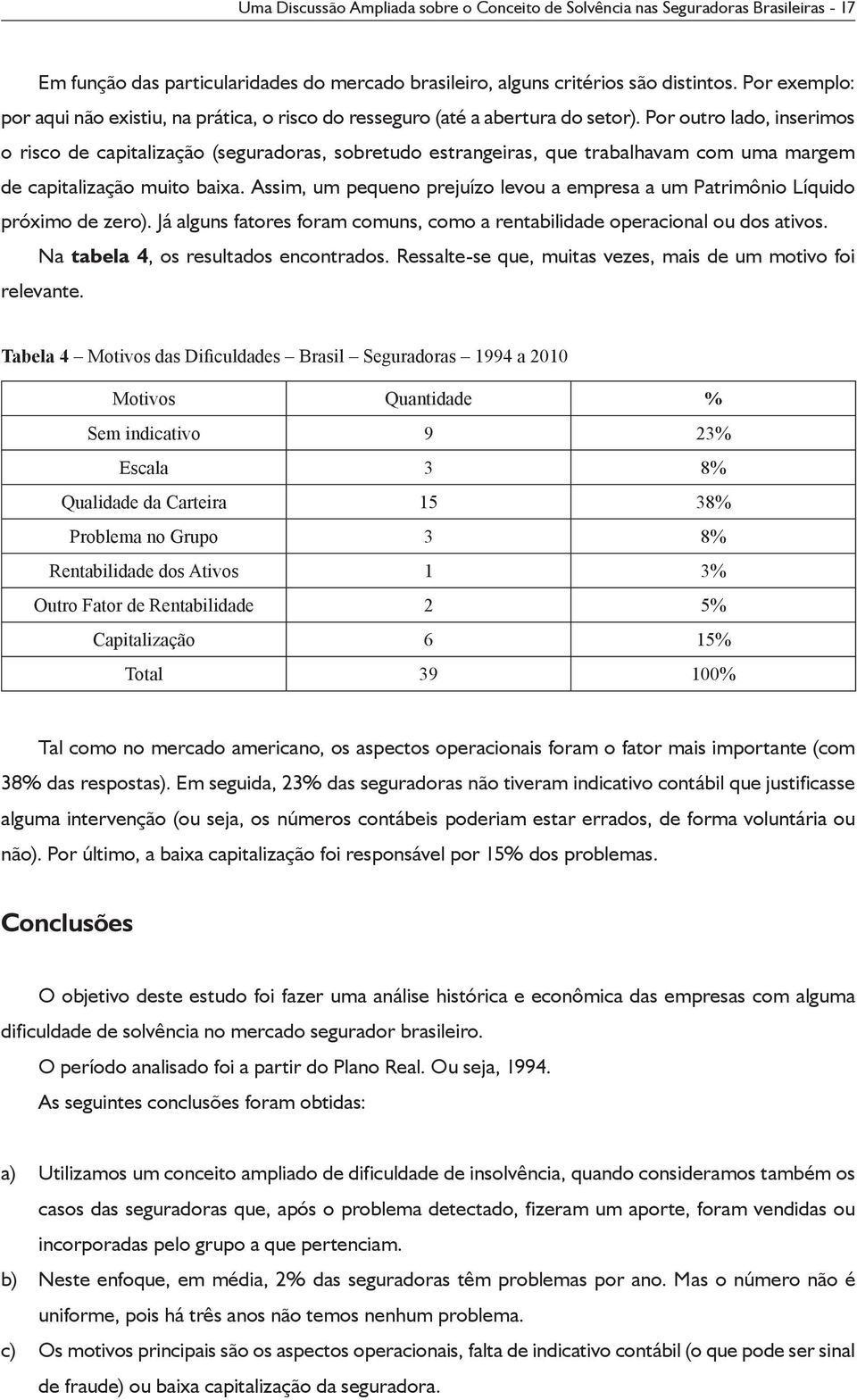 Por outro lado, inserimos o risco de capitalização (seguradoras, sobretudo estrangeiras, que trabalhavam com uma margem de capitalização muito baixa.