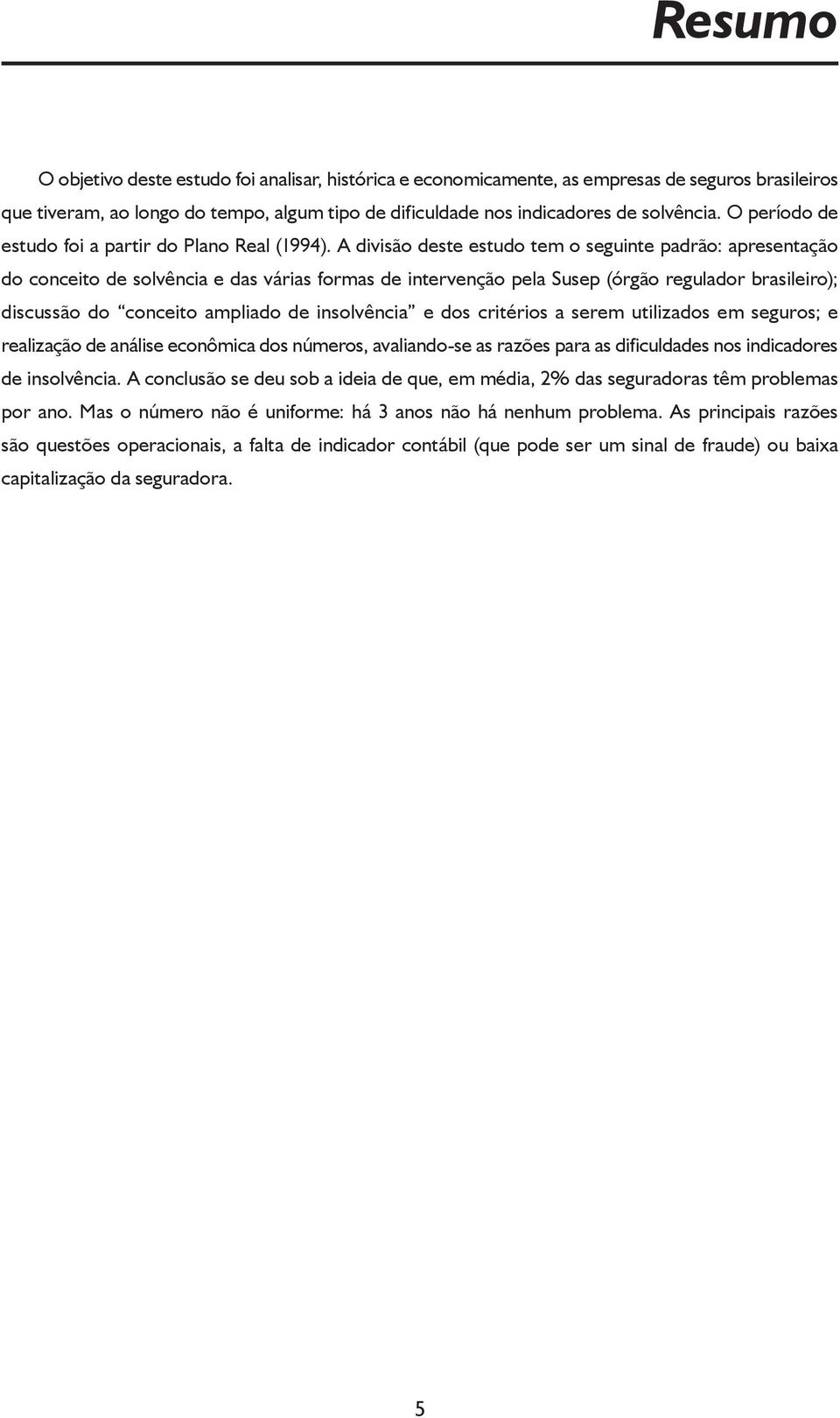 A divisão deste estudo tem o seguinte padrão: apresentação do conceito de solvência e das várias formas de intervenção pela Susep (órgão regulador brasileiro); discussão do conceito ampliado de